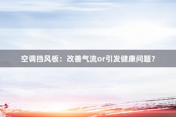 空调挡风板：改善气流or引发健康问题？