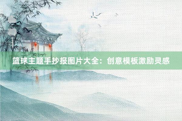 篮球主题手抄报图片大全：创意模板激励灵感